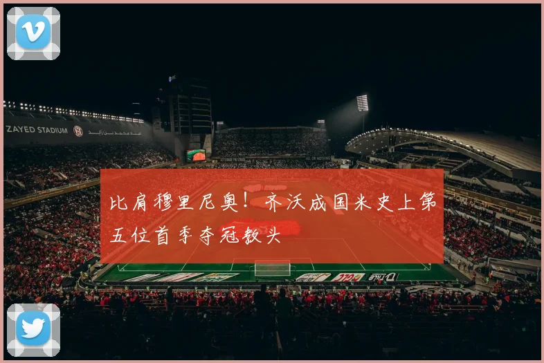 比肩穆里尼奥！齐沃成国米史上第五位首季夺冠教头
