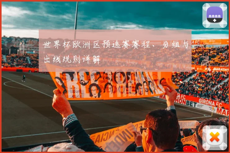 世界杯欧洲区预选赛赛程、分组与出线规则详解