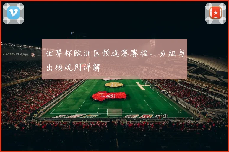 世界杯欧洲区预选赛赛程、分组与出线规则详解