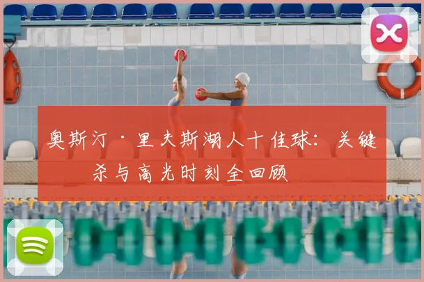 奥斯汀·里夫斯湖人十佳球:关键绝杀与高光时刻全回顾