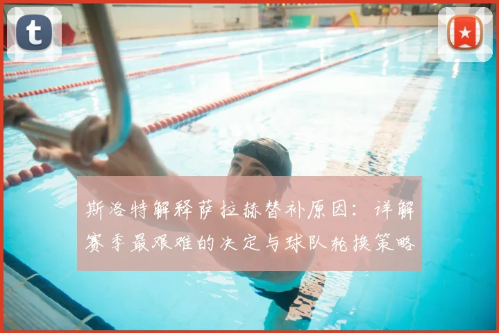 斯洛特解释萨拉赫替补原因:详解赛季最艰难的决定与球队轮换策略