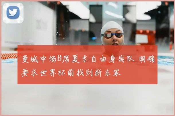 曼城中场B席夏季自由身离队 明确要求世界杯前找到新东家