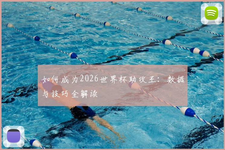 如何成为2026世界杯助攻王:数据与技巧全解读