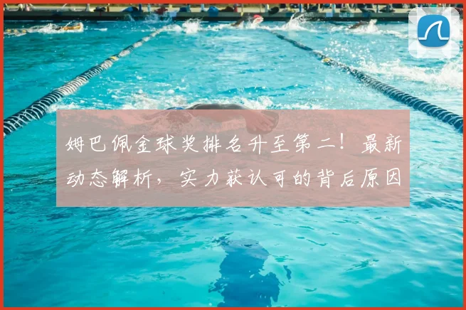 姆巴佩金球奖排名升至第二！最新动态解析，实力获认可的背后原因
