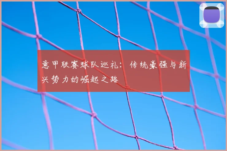 意甲联赛球队巡礼:传统豪强与新兴势力的崛起之路