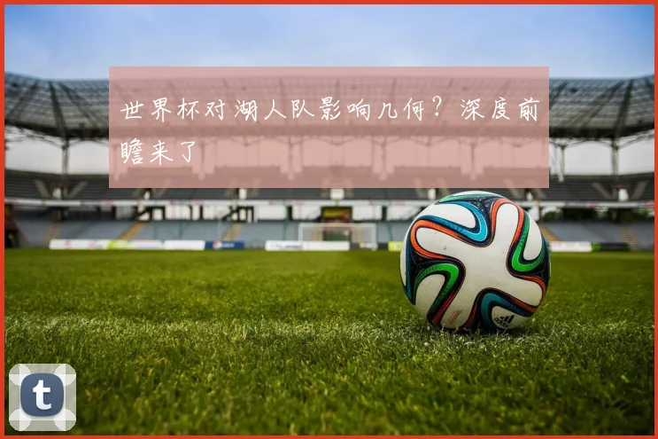 世界杯对湖人队影响几何?深度前瞻来了