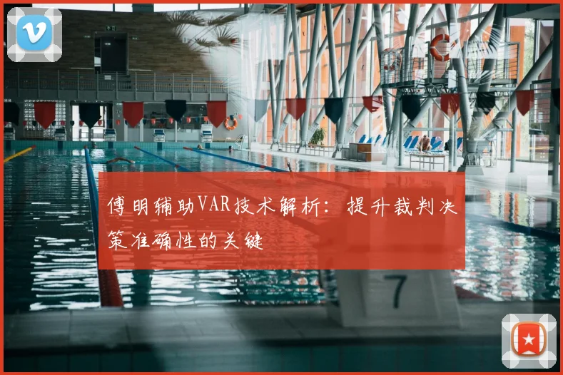 傅明辅助VAR技术解析:提升裁判决策准确性的关键