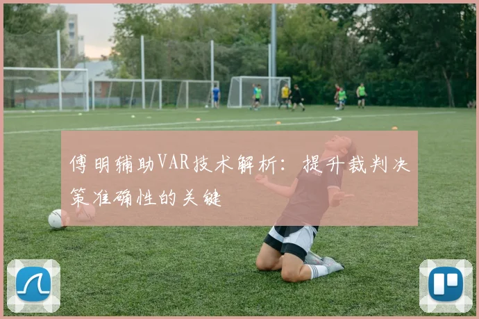 傅明辅助VAR技术解析:提升裁判决策准确性的关键